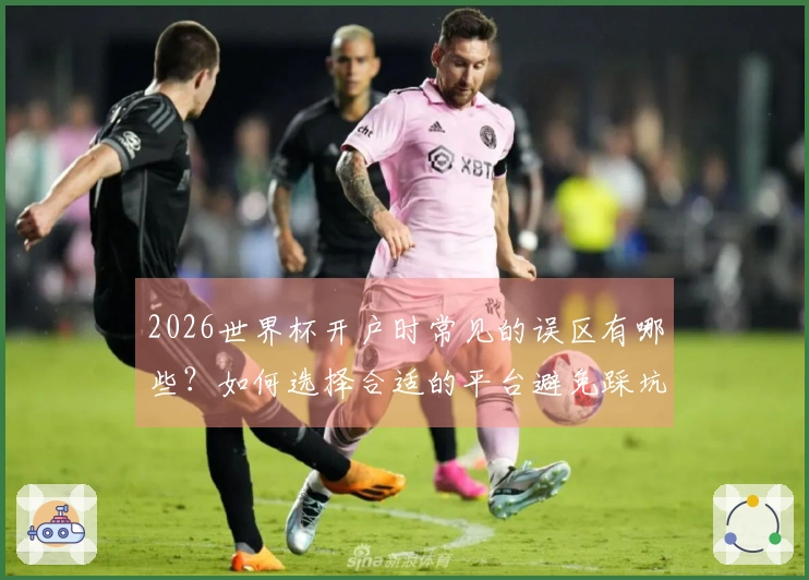 2026世界杯开户时常见的误区有哪些？如何选择合适的平台避免踩坑？