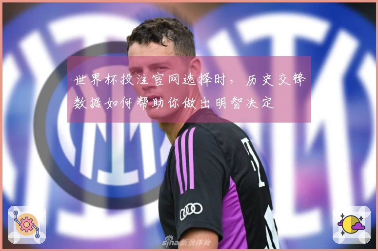 世界杯投注官网选择时，历史交锋数据如何帮助你做出明智决定