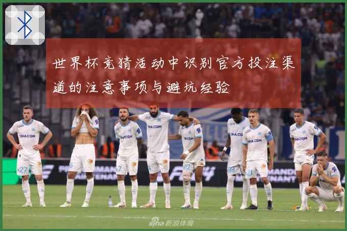 世界杯竞猜活动中识别官方投注渠道的注意事项与避坑经验