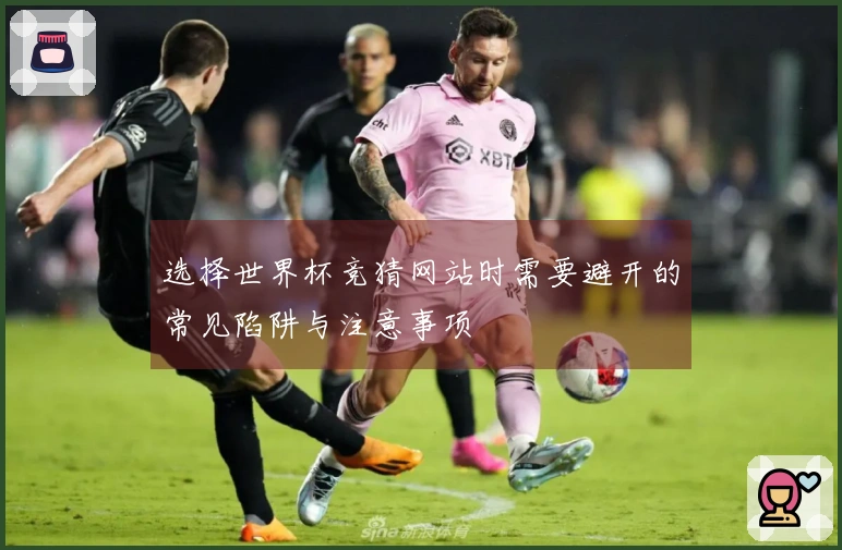 选择世界杯竞猜网站时需要避开的常见陷阱与注意事项