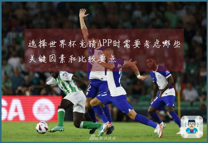 选择世界杯竞猜APP时需要考虑哪些关键因素和比较要点