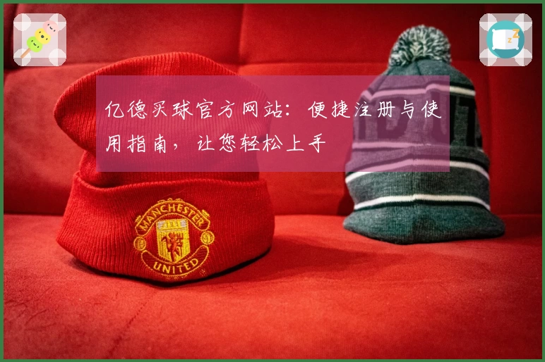 亿德买球官方网站：便捷注册与使用指南，让您轻松上手
