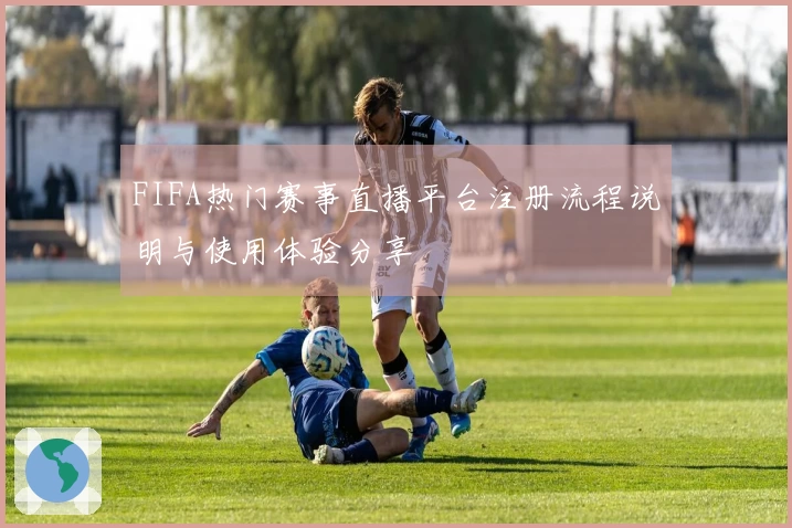 FIFA热门赛事直播平台注册流程说明与使用体验分享