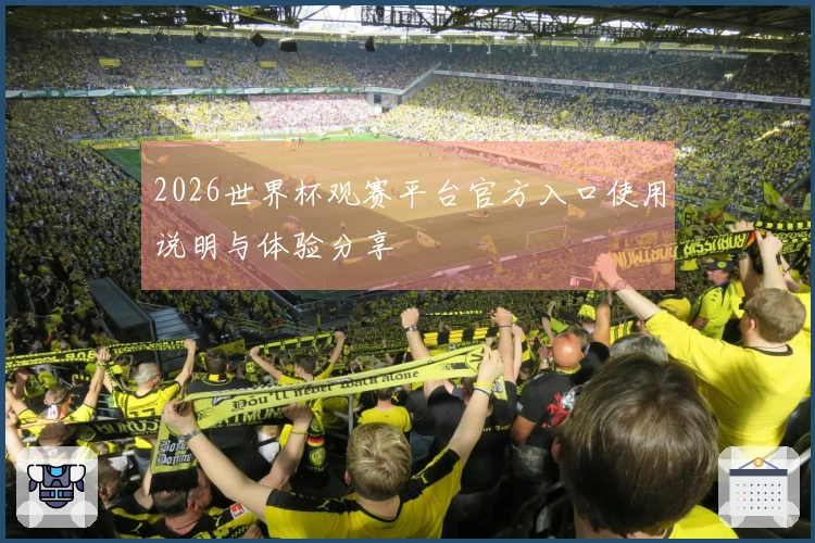 2026世界杯观赛平台官方入口使用说明与体验分享