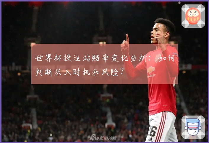 世界杯投注站赔率变化分析：如何判断买入时机和风险？
