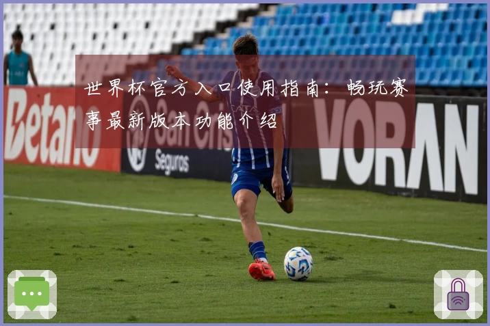 世界杯官方入口使用指南：畅玩赛事最新版本功能介绍