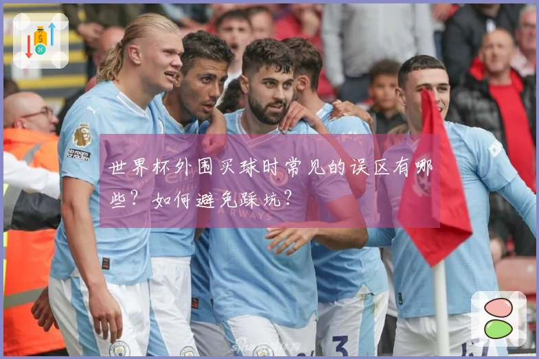 世界杯外围买球时常见的误区有哪些？如何避免踩坑？