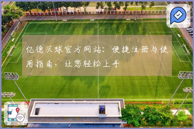 亿德买球官方网站：便捷注册与使用指南，让您轻松上手