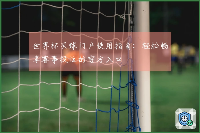 世界杯买球门户使用指南：轻松畅享赛事投注的官方入口