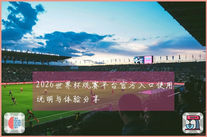 2026世界杯观赛平台官方入口使用说明与体验分享