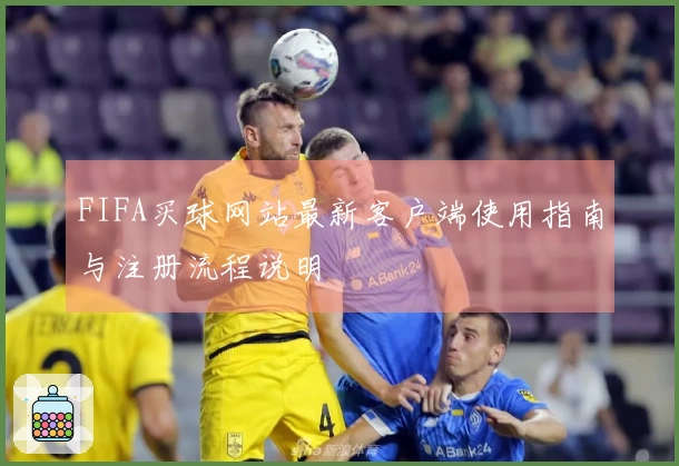 FIFA买球网站最新客户端使用指南与注册流程说明