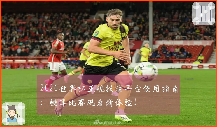 2026世界杯正规投注平台使用指南：畅享比赛观看新体验！