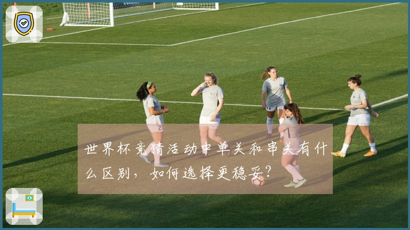 世界杯竞猜活动中单关和串关有什么区别，如何选择更稳妥？