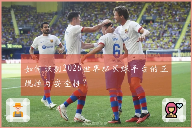 如何识别2026世界杯买球平台的正规性与安全性？