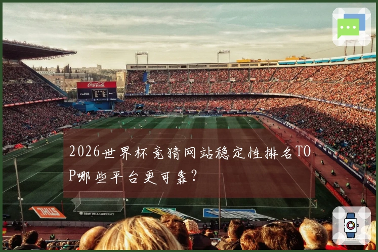 2026世界杯竞猜网站稳定性排名TOP哪些平台更可靠？