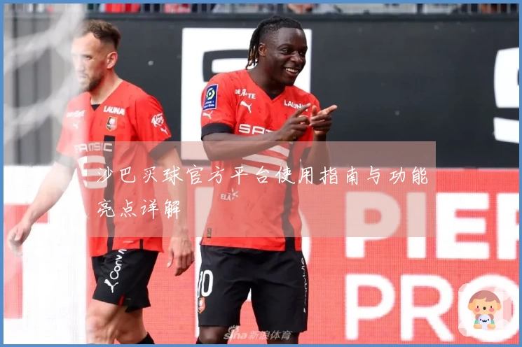 沙巴买球官方平台使用指南与功能亮点详解
