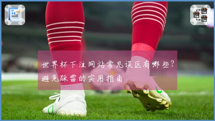 世界杯下注网站常见误区有哪些？避免踩雷的实用指南